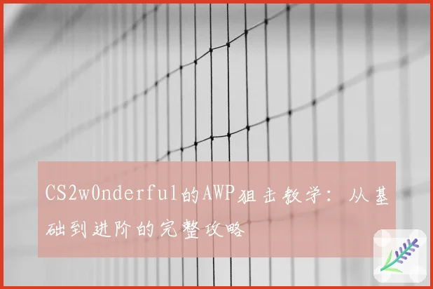 CS2w0nderful的AWP狙击教学：从基础到进阶的完整攻略