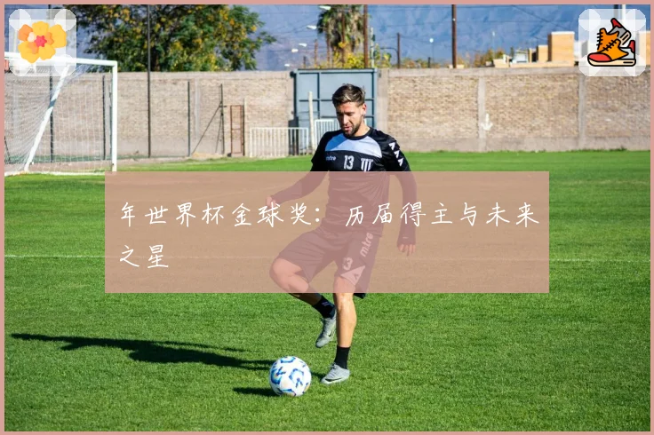 年世界杯金球奖：历届得主与未来之星