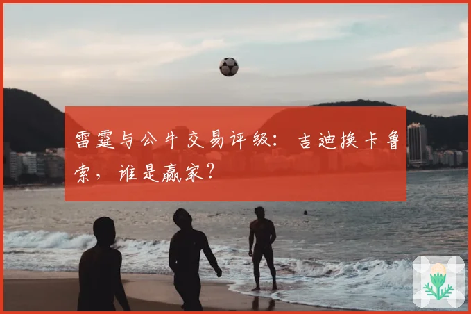 雷霆与公牛交易评级：吉迪换卡鲁索，谁是赢家？