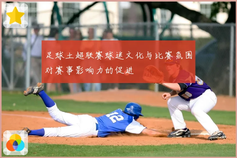足球土超联赛球迷文化与比赛氛围对赛事影响力的促进