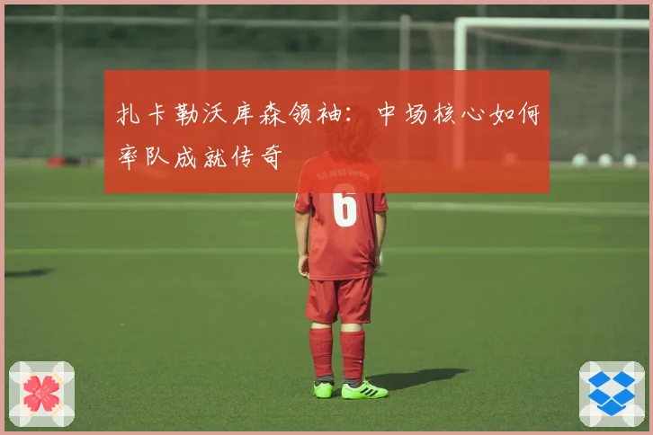 扎卡勒沃库森领袖：中场核心如何率队成就传奇