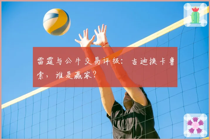 雷霆与公牛交易评级：吉迪换卡鲁索，谁是赢家？