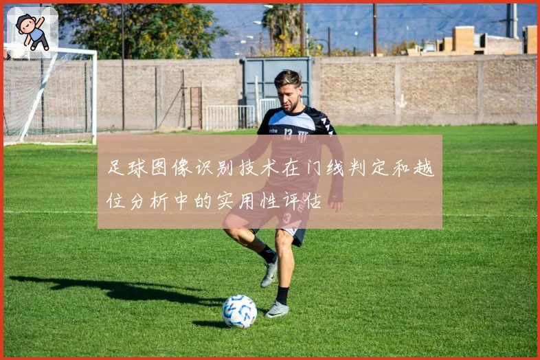 足球图像识别技术在门线判定和越位分析中的实用性评估